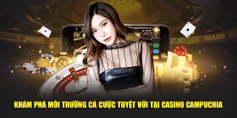 Kham-pha-moi-truong-ca-cuoc-tuyet-voi-tai-casino-Campuchia-tai-xoso66